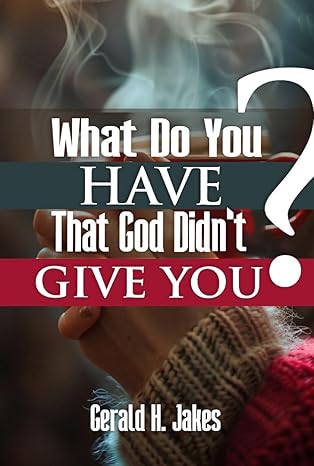 WHAT DO YOU HAVE THAT GOD DID'NT GIVE YOU