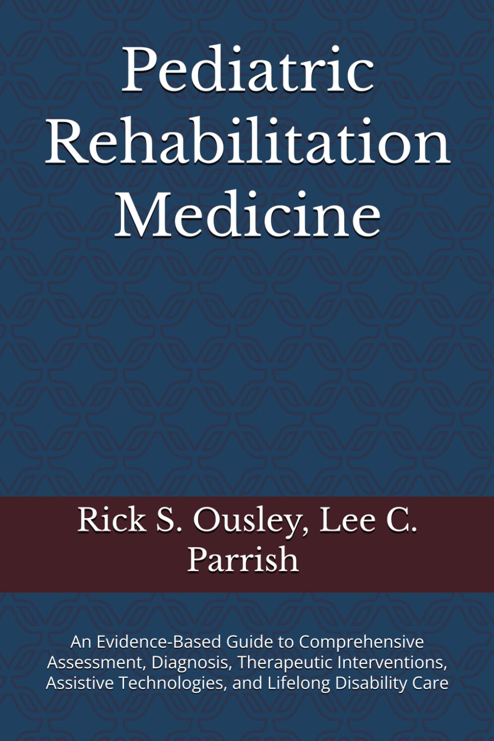 Pediatric Rehabilitation Medicine: An Evidence-Based Guide to Comprehensive Assessment, Diagnosis, Therapeutic Interventions, Assistive Technologies, and Lifelong Disability Care