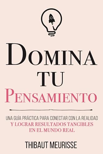 Domina Tu Pensamiento: Una guía práctica para conectar con la realidad y lograr resultados tangibles en el mundo real (Colección Domina Tu(s)...) (Spanish Edition)