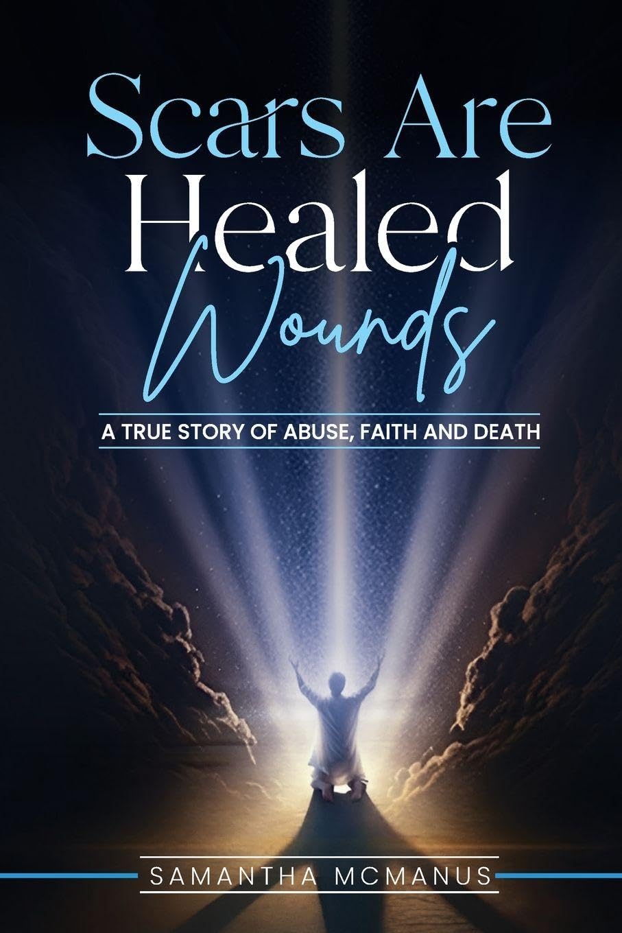 Scars Are Healed Wounds: A True Story About Abuse, Death and Faith