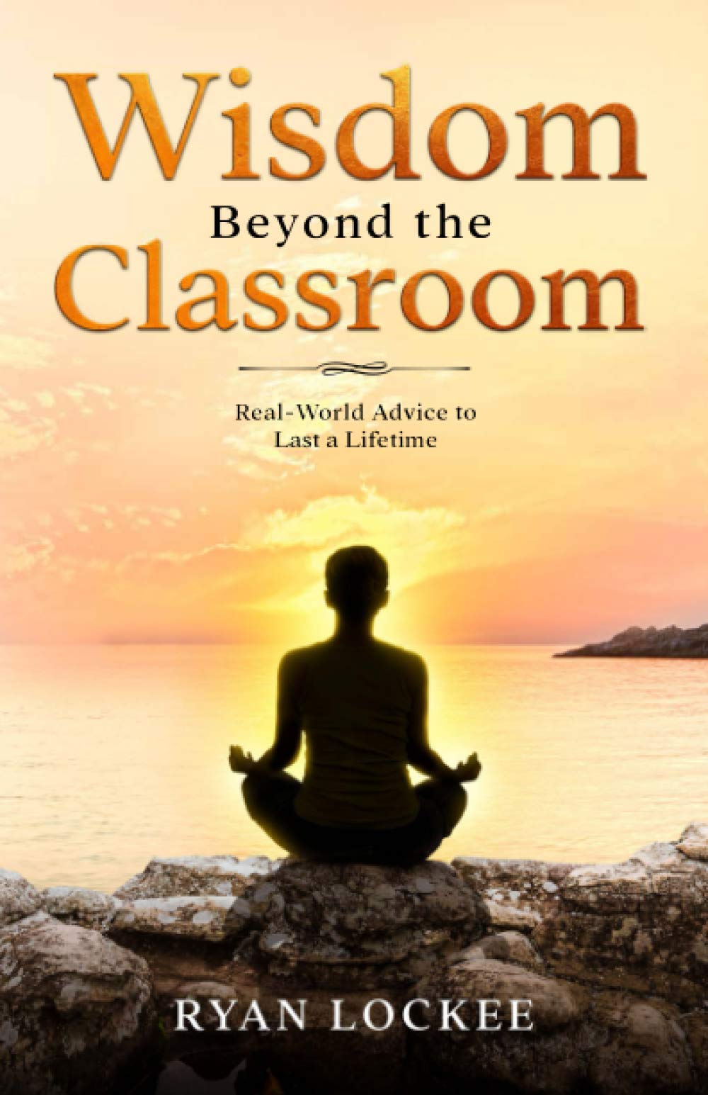 Wisdom Beyond the Classroom: Real-World Advice to Last a Lifetime