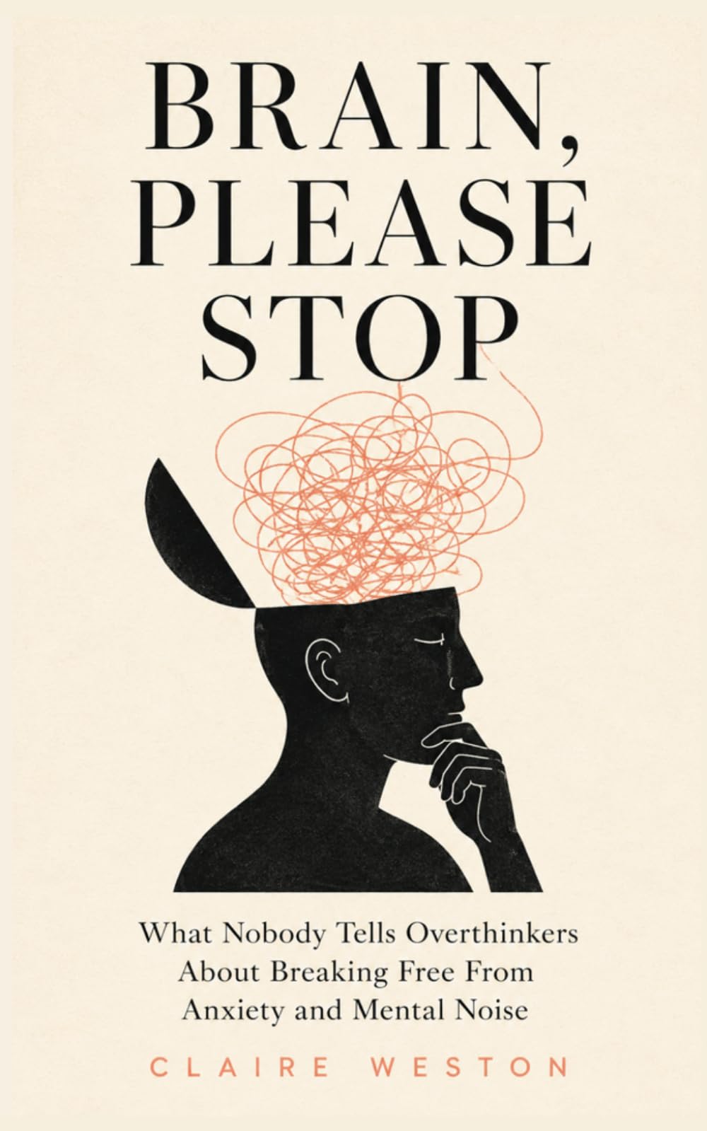 Brain, Please Stop: What Nobody Tells Overthinkers About Breaking Free From Anxiety and Mental Noise