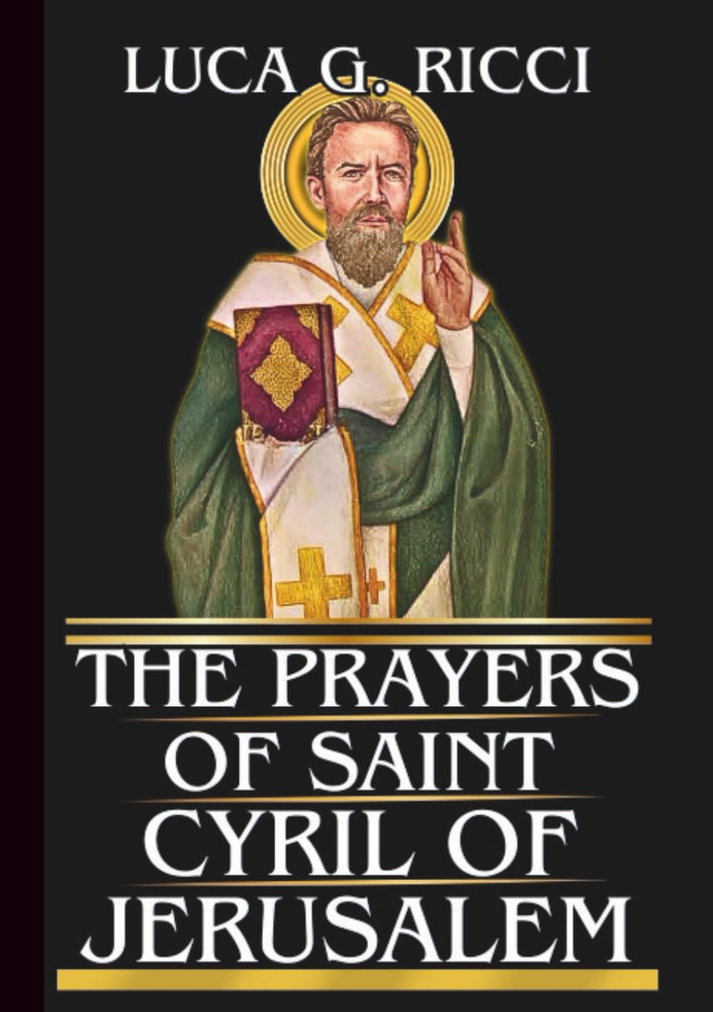 THE PRAYERS OF SAINT CYRIL OF JERUSALEM: Powerful Novena, Litany, Chaplet Prayer & Emergency Supplications For Protection Against False Teachings, ... In Humility (THE TRIAD DEVOTIONAL SERIES)
