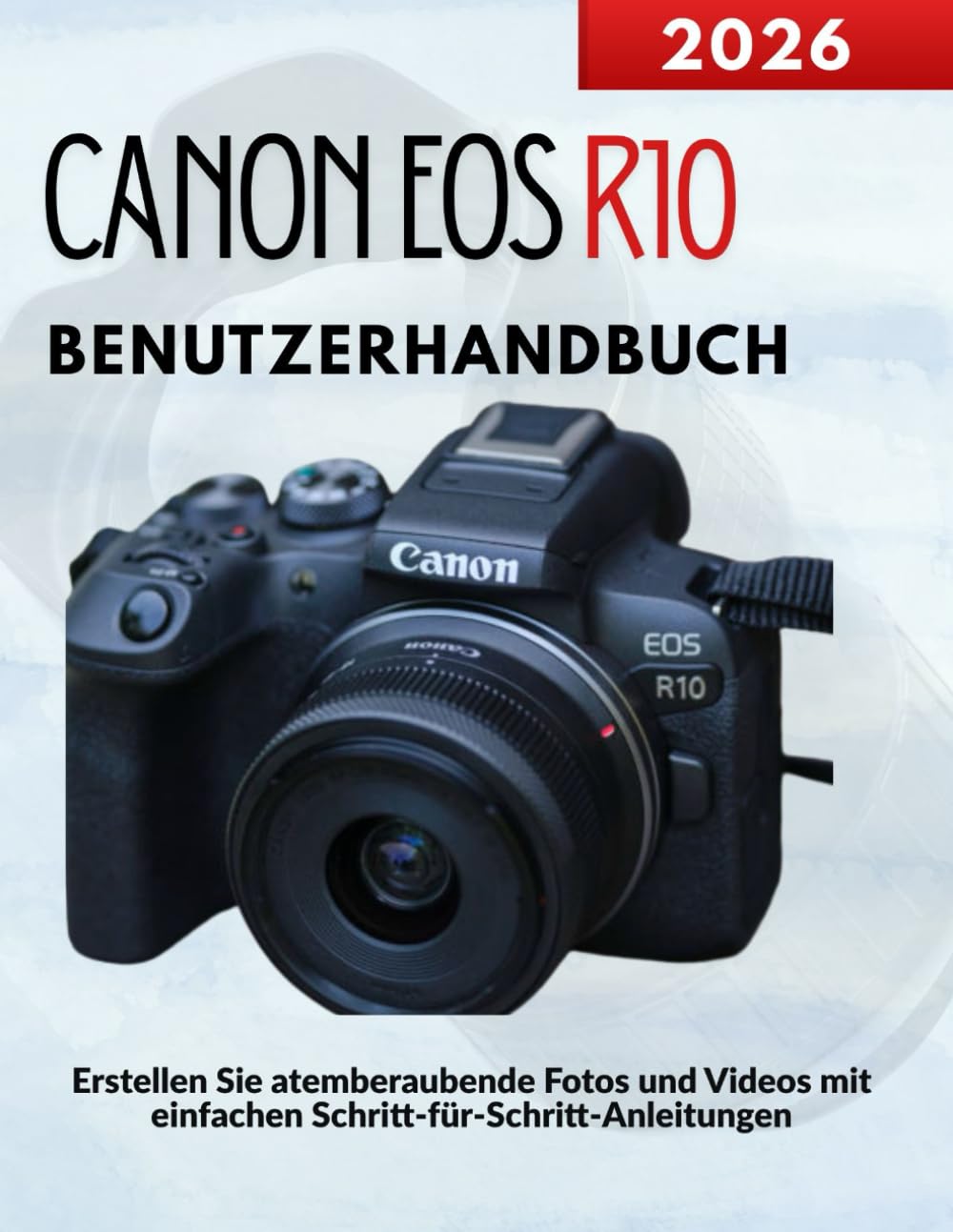 Canon EOS R10 Benutzerhandbuch: Erstellen Sie atemberaubende Fotos und Videos mit einfachen Schritt-für-Schritt-Anleitungen