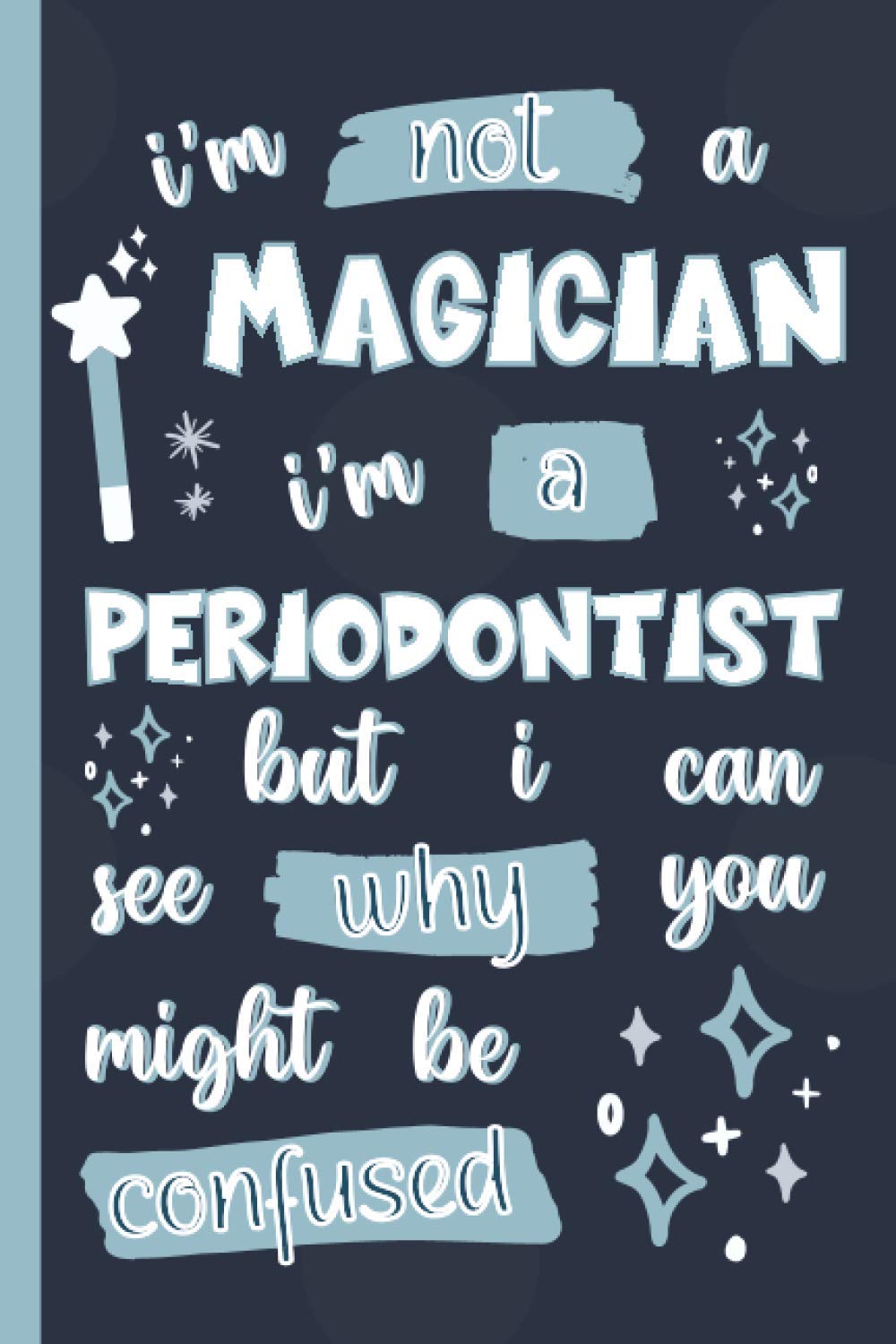 I'm Not A Magician I'm A Periodontist But I Can See Why You Might Be Confused: Gifts for Periodontists: Personalised Notebook or Journal: Blank Lined Paperback Book