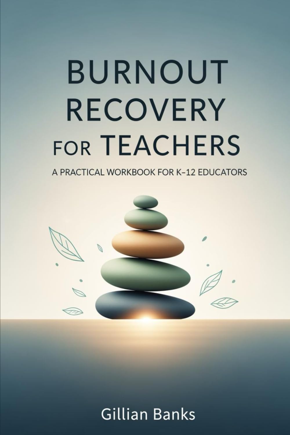 Burnout Recovery for Teachers: A Practical Workbook for K–12 Educators (The Gentle Teaching Series)