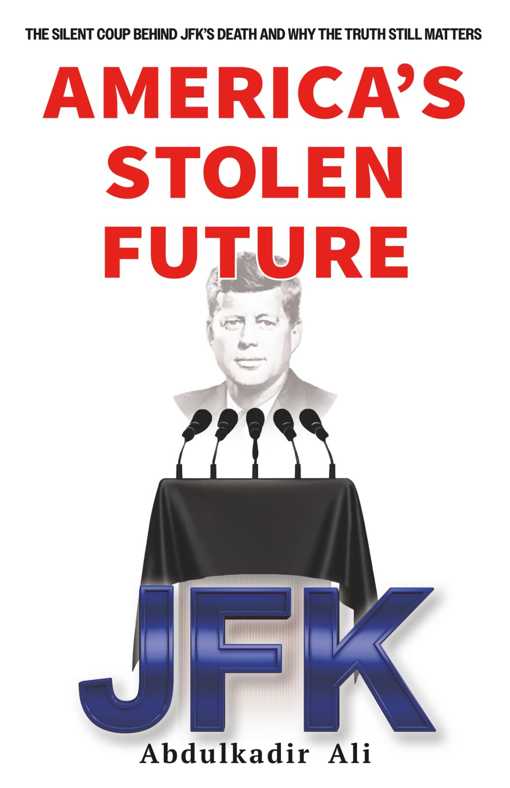 America's Stolen Future: The Silent Coup Behind JFK’s Death And Why the Truth Still Matters