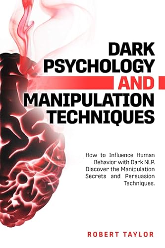 Dark Psychology and Manipulation Techniques: How to Influence Human Behavior with Dark NLP. Discover the Manipulation Secrets and Persuasion Techniques