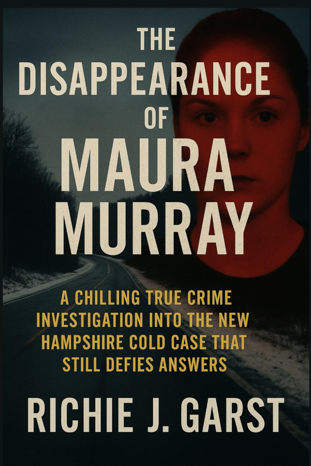 The Disappearance of Maura Murray: A Chilling True Crime Investigation Into the New Hampshire Cold Case That Still Defies Answers (True Crime Case Files: Real Stories Of Murder, Mystery & Justice)
