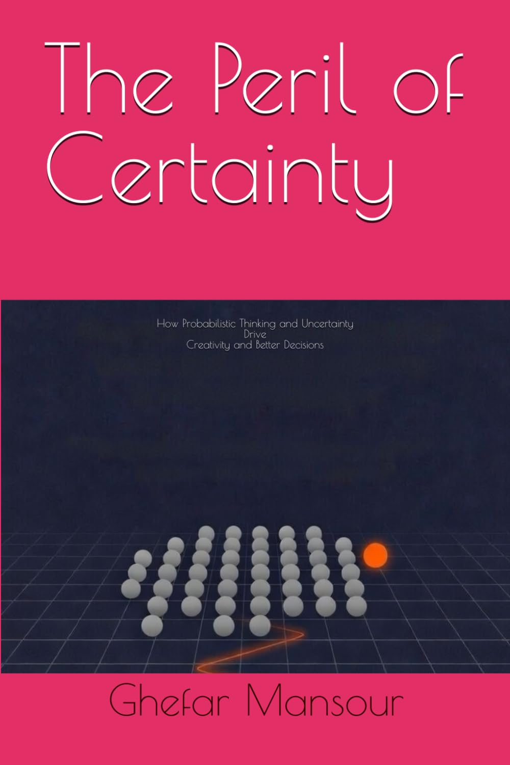 The Peril of Certainty: How Probabilistic Thinking and Uncertainty Drive Creativity and Better Decisions