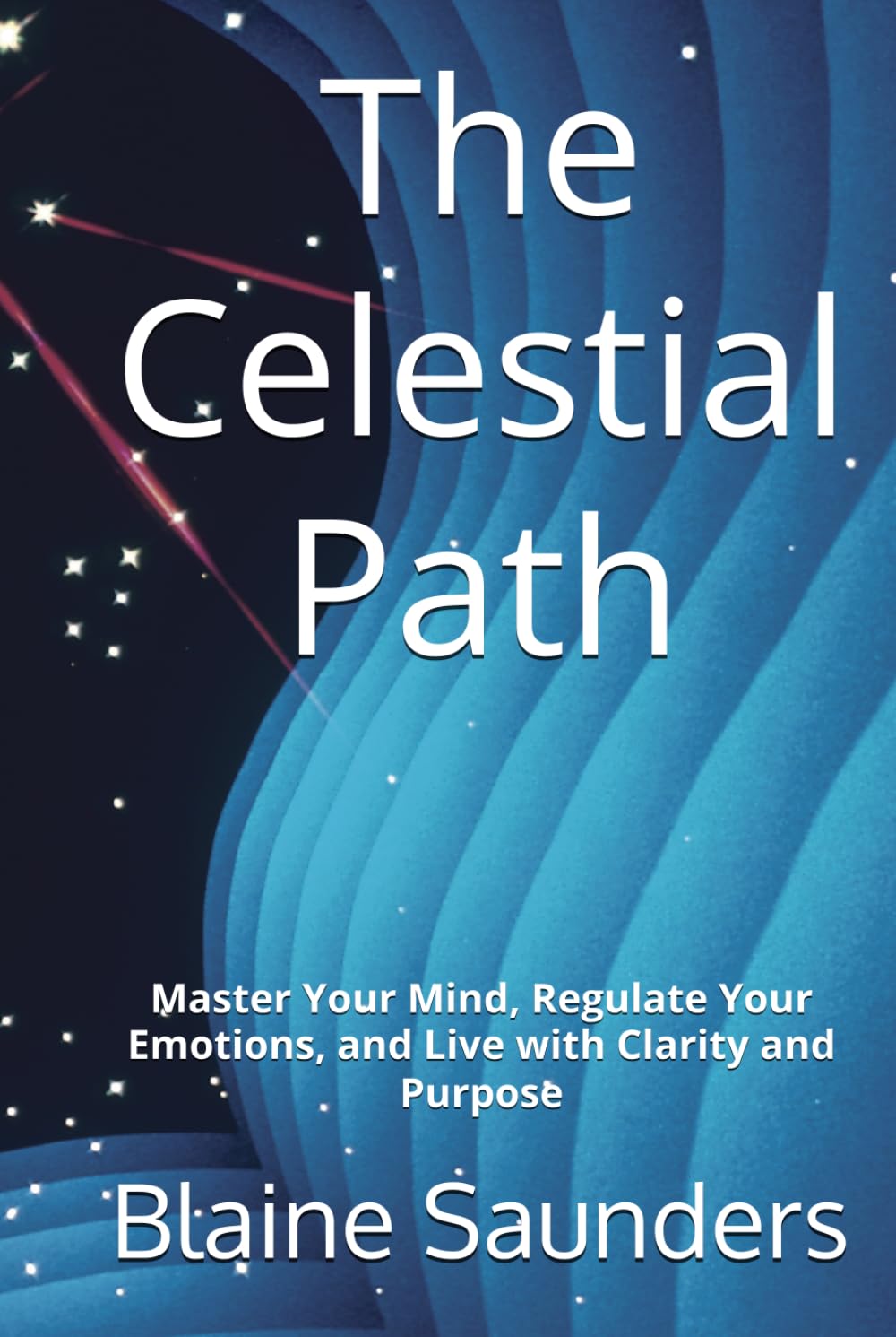 The Celestial Path: Master Your Mind, Regulate Your Emotions, and Live with Clarity and Purpose