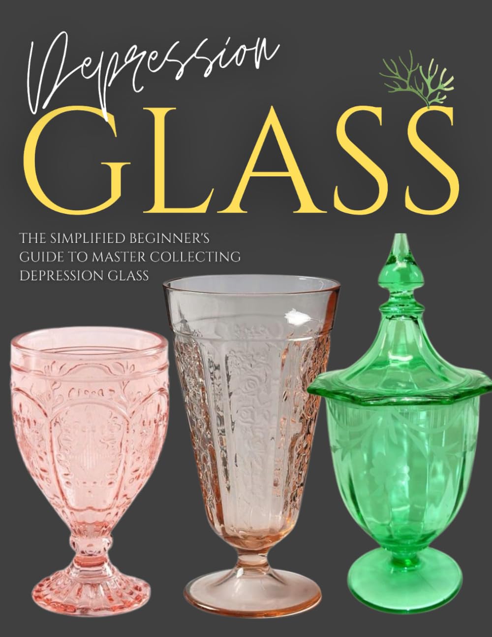 Depression Glass Guide Quick & Easy: The Simplified Beginner's Guide to Master Collecting Depression Glass