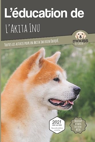L'ÉDUCATION DE L'AKITA INU - Edition 2021 enrichie: Toutes les astuces pour un Akita Inu bien éduqué