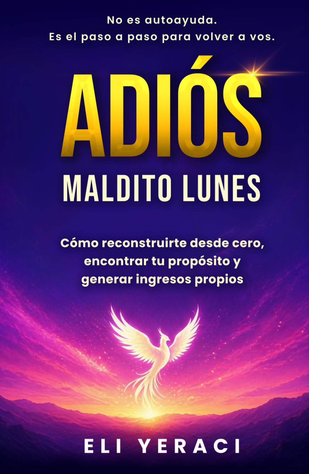 ADIÓS MALDITO LUNES: Cómo reconstruirte desde cero, descubrir tu propósito y generar tus propios ingresos