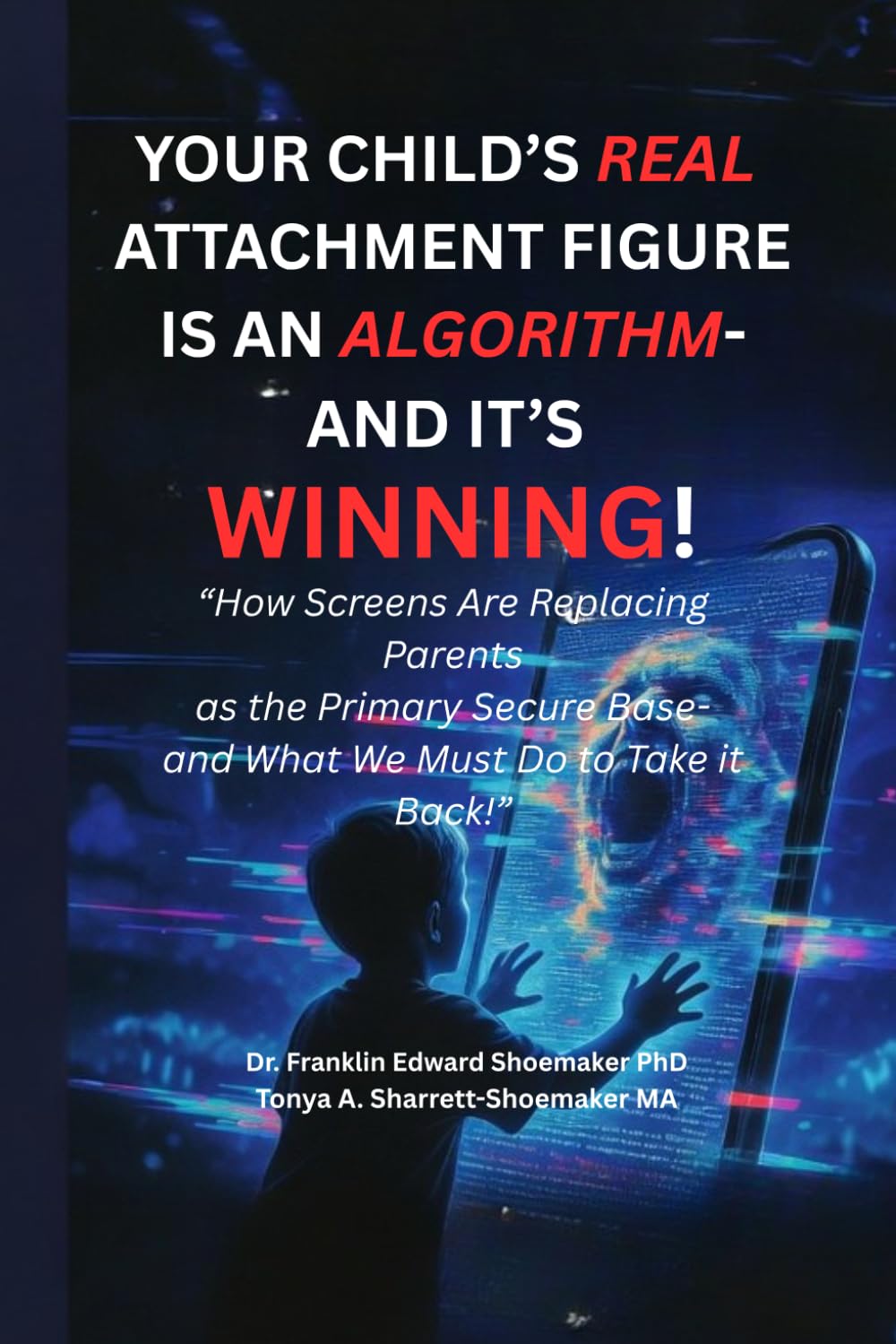 YOUR CHILD’S REAL ATTACHMENT FIGURE IS AN ALGORITHM — AND IT’S WINNING: How Screens Are Replacing Parents as the Primary Secure Base — and What We Must Do to Take It Back (Dr. RAD™ Expose' Series)