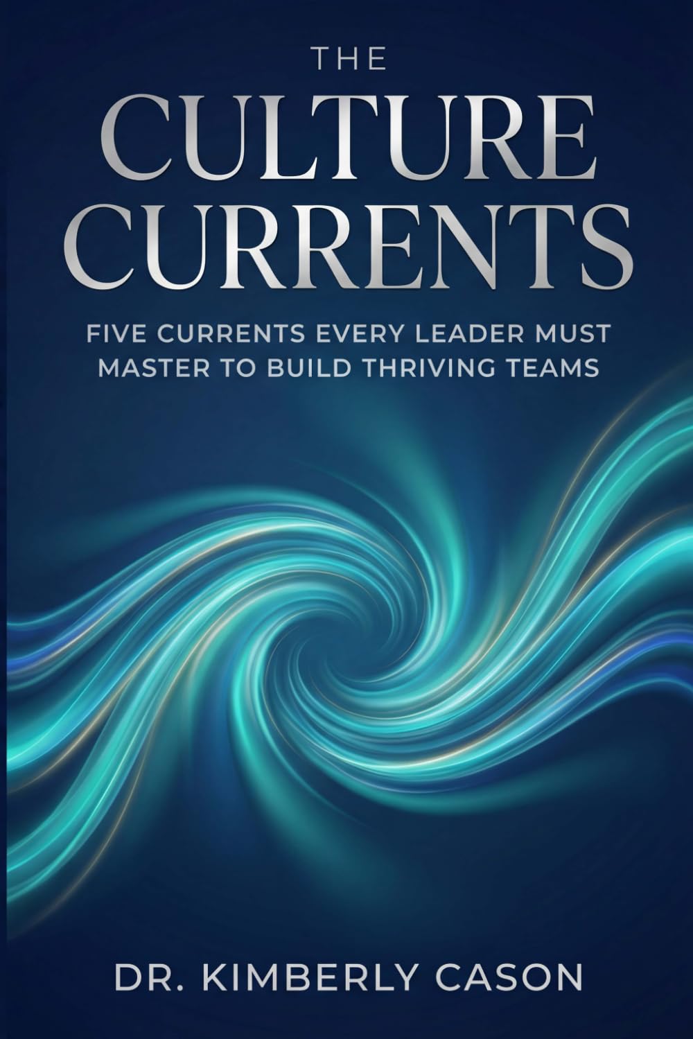 The Culture Currents: Five Currents Every Leader Must Master To Build Thriving Teams