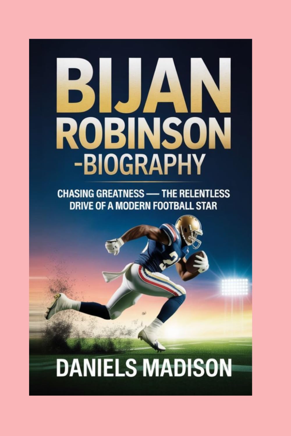 BIJAN ROBINSON-BIOGRAPHY: CHASING GREATNESS — THE RELENTLESS DRIVE OF A MODERN FOOTBALL STAR