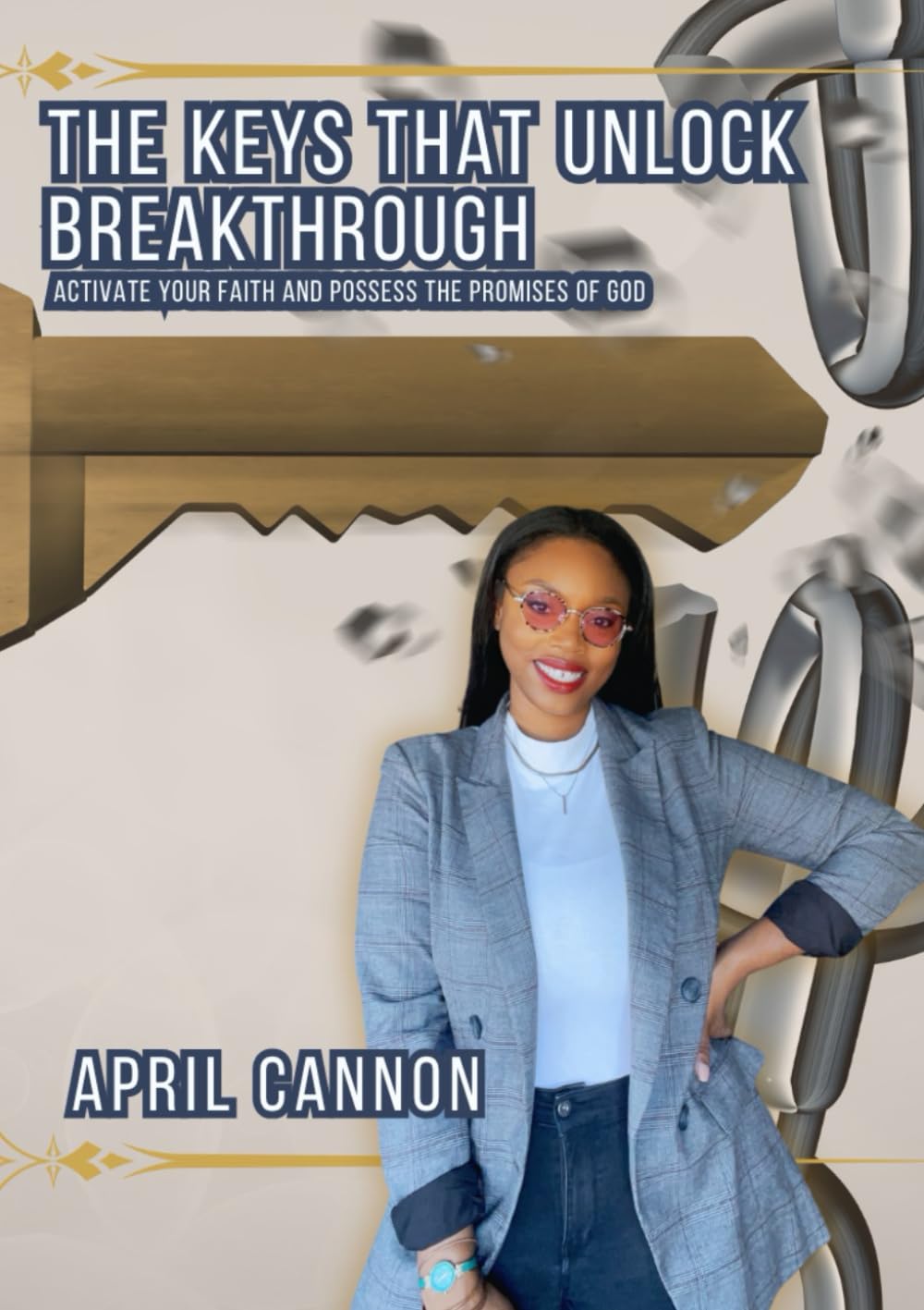 THE KEYS THAT UNLOCK BREAKTHROUGH: How to activate your faith and possess the promises of God