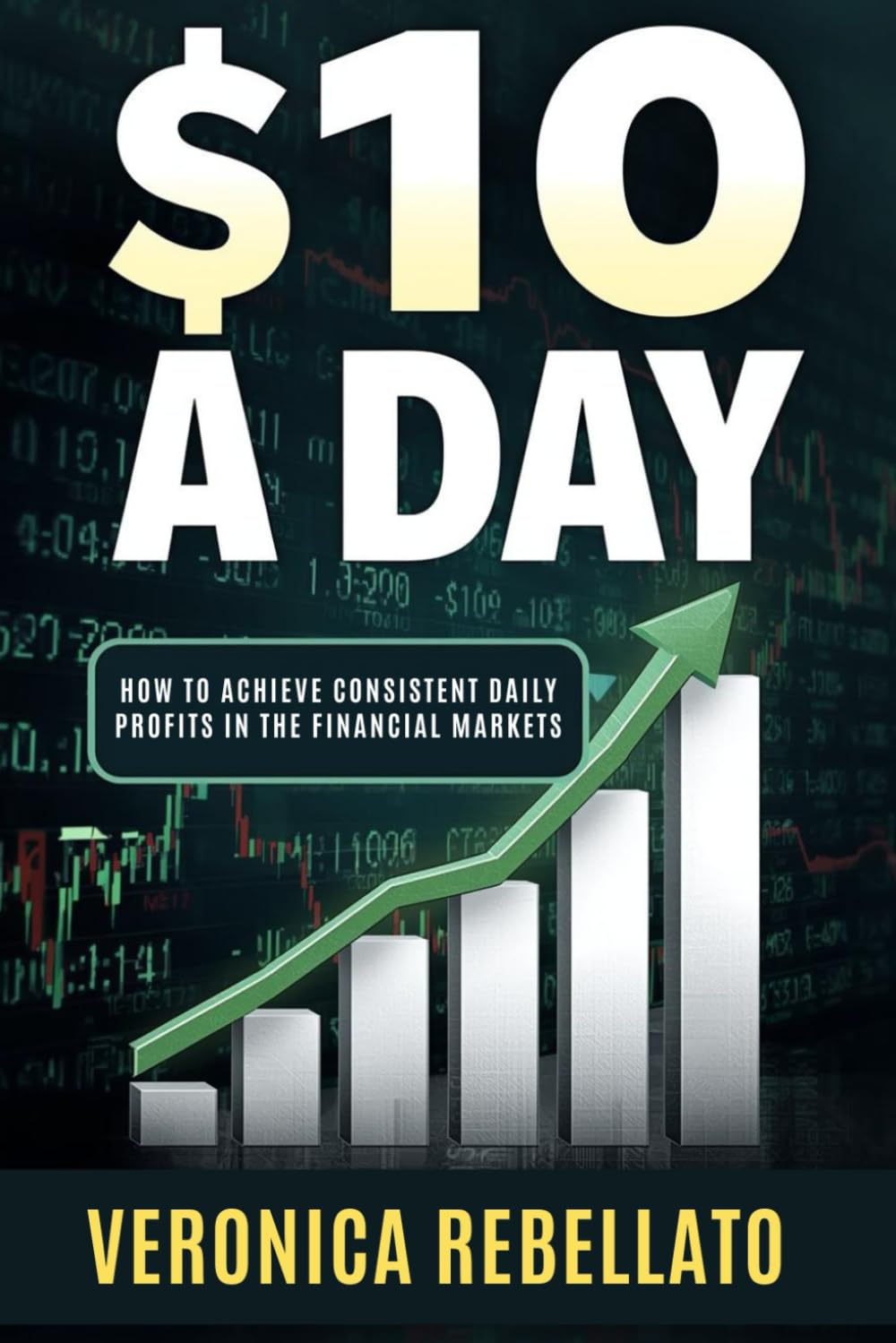 10 Dollars a Day: How to Achieve Consistent Daily Profits in the Financial Markets