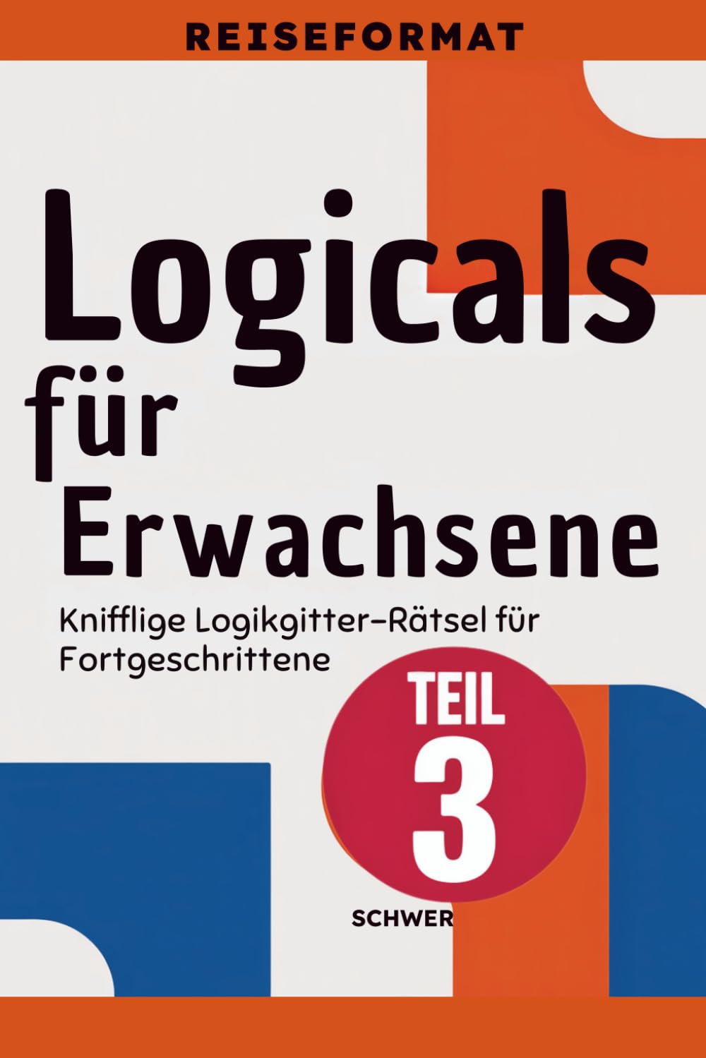 Logicals für Erwachsene: Reiseformat: Teil 3 – Schwer - Knifflige Logikgitter-Rätsel für Fortgeschrittene