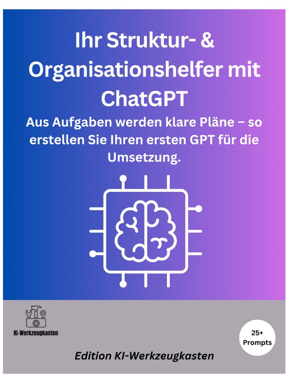Ihr Struktur- & Organisationshelfer mit ChatGPT: Aus Aufgaben werden klare Pläne – so erstellen Sie Ihren ersten GPT für die Umsetzung. (Die KI-Praxis-Playbook Serie)