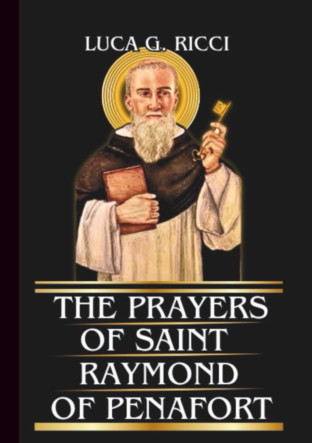 THE PRAYERS OF SAINT RAYMOND OF PENAFORT: Powerful Novena, Litany, Chaplet Prayer & Emergency Supplications For Deliverance From Impossible Situations & Moral Confusion (THE TRIAD DEVOTIONAL SERIES)