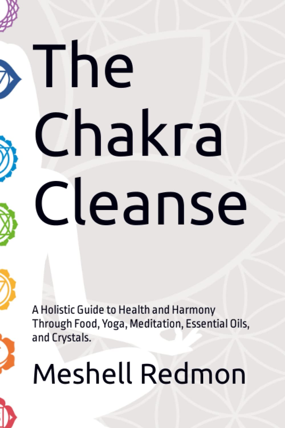 The Chakra Cleanse: A Holistic Guide to Health and Harmony Through Food, Yoga, Meditation, Essential Oils, and Crystals.