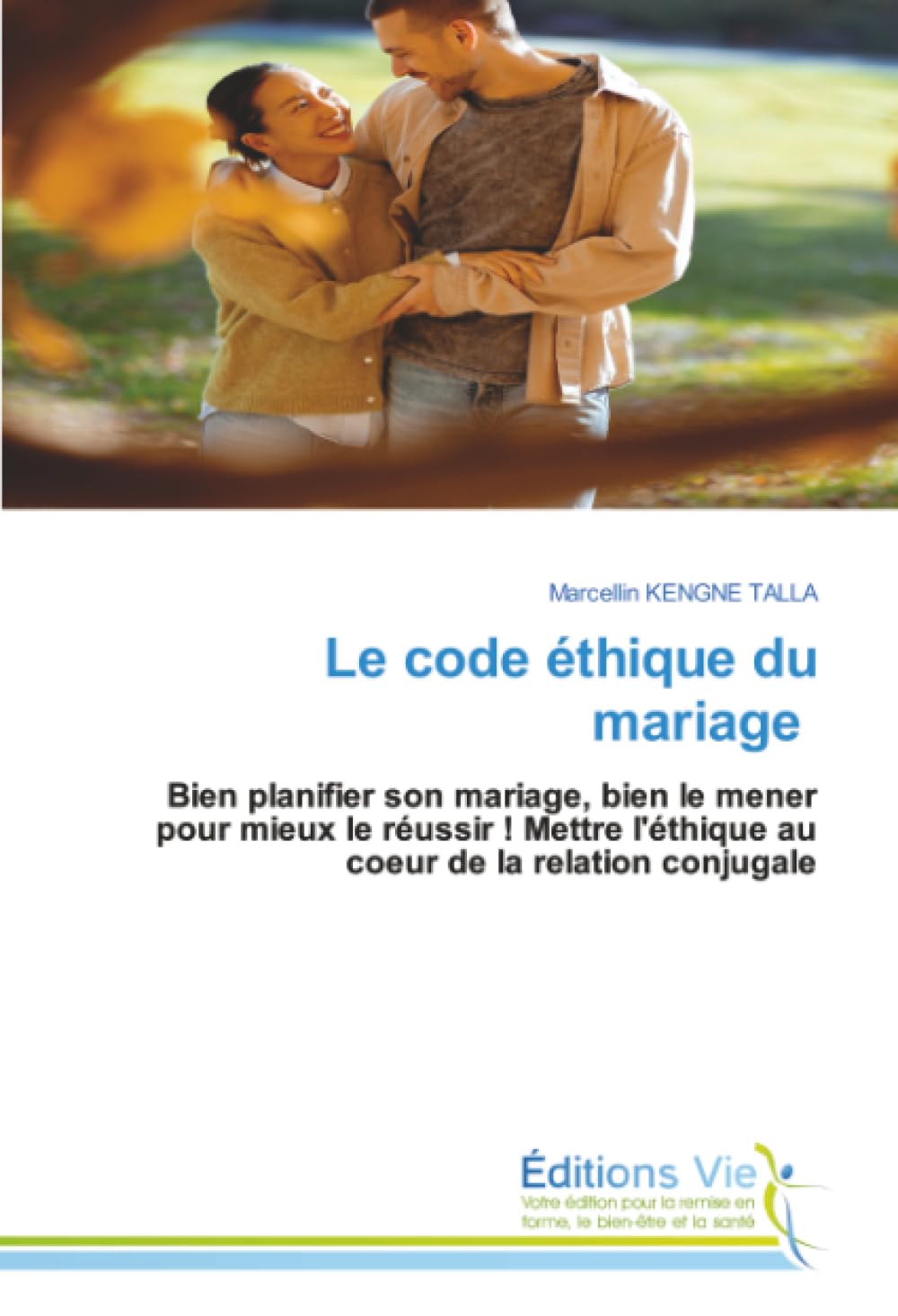 Le code éthique du mariage: Bien planifier son mariage, bien le mener pour mieux le réussir ! Mettre l'éthique au coeur de la relation conjugale