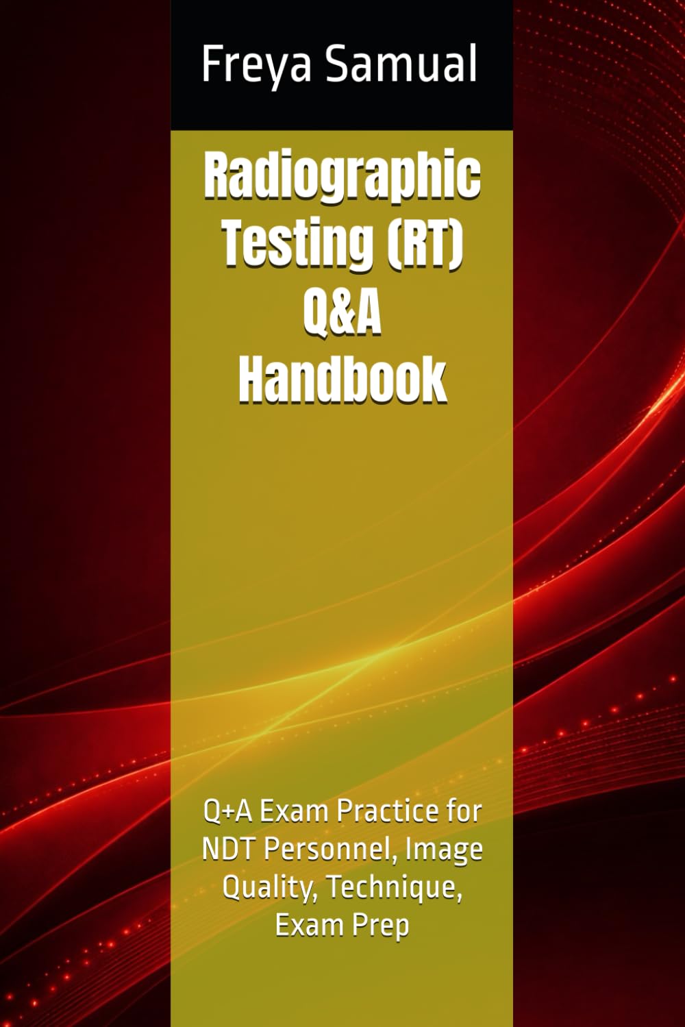 Radiographic Testing (RT) Q&A Handbook: Q+A Exam Practice for NDT Personnel, Image Quality, Technique, Exam Prep (NDT Q&A Handbooks)