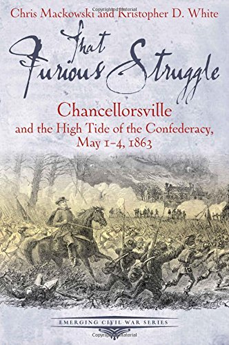 That Furious Struggle: Chancellorsville and the High Tide of the Confederacy, May 1-4, 1863 (Emerging Civil War Series)