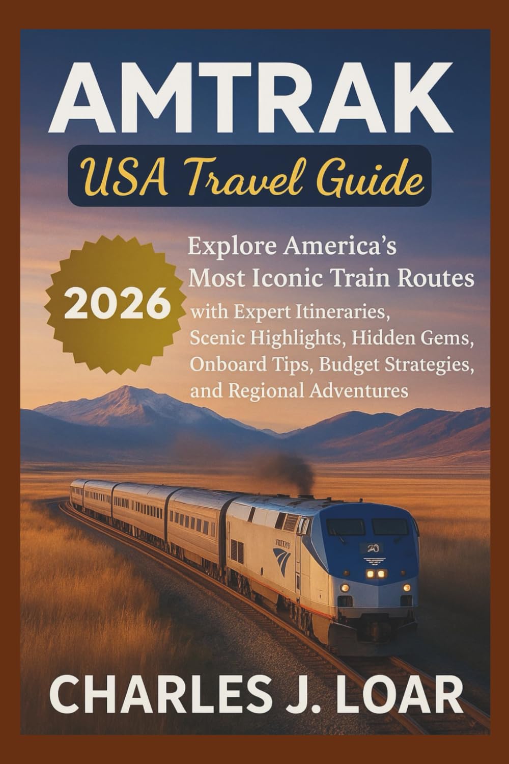 AMTRAK USA TRAVEL GUIDE 2026: Explore America’s Most Iconic Train Routes with Expert Itineraries, Scenic Highlights, Hidden Gems, Onboard Tips, Budget Strategies, and Regional Adventures .