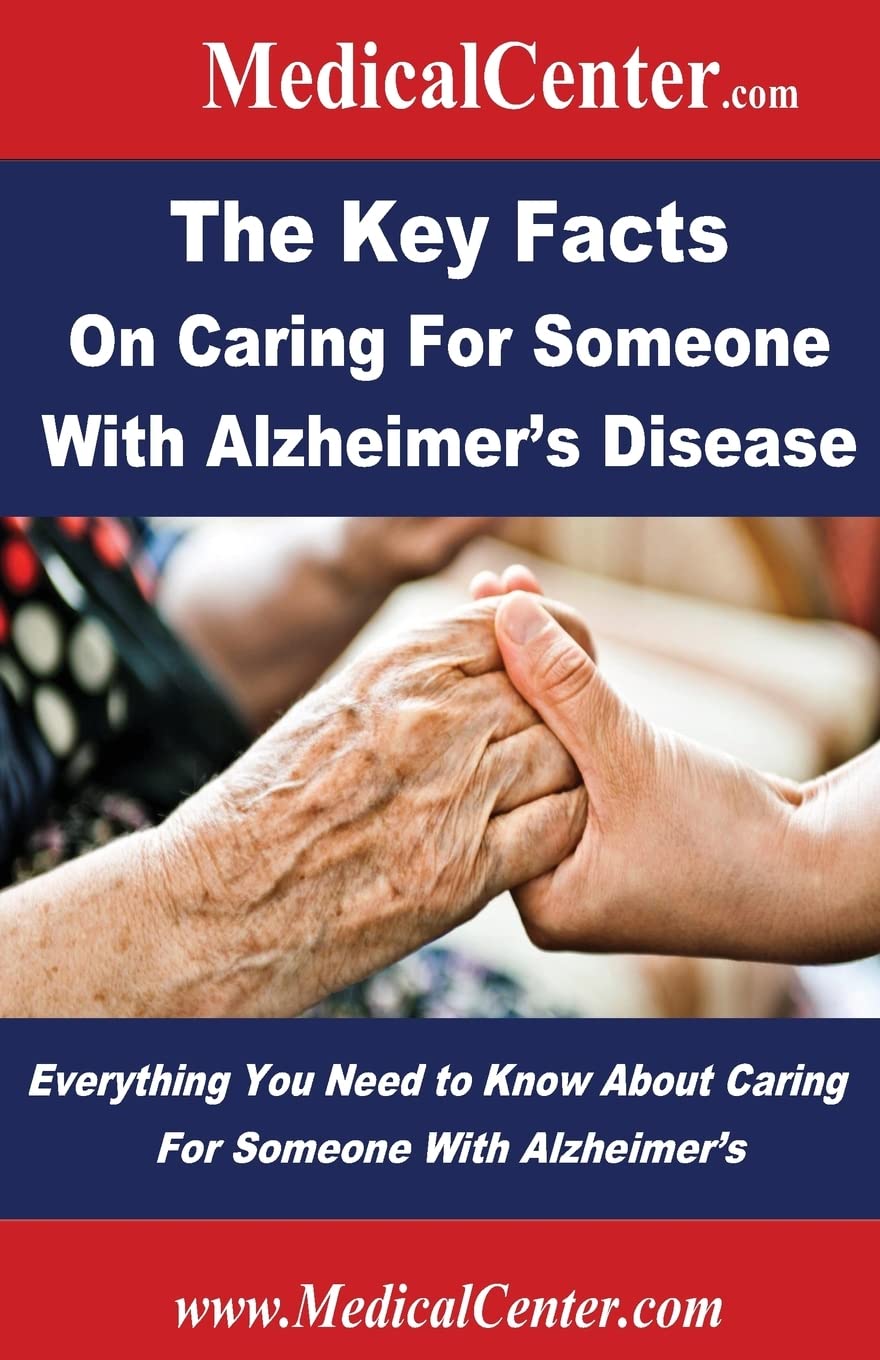 The Key Facts on Caring For Someone With Alzheimer's Disease: Everything You Need to Know About Caring For Someone With Alzheimer's (Usable Medical Information for the Patient)
