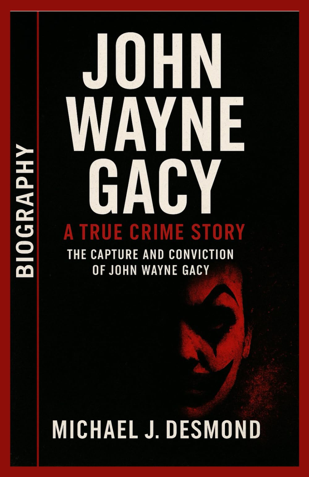 John Wayne Gacy: A True Crime Story The Capture and Conviction of John Wayne Gacy