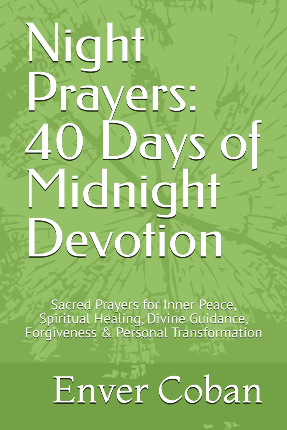 Night Prayers: 40 Days of Midnight Devotion: Sacred Prayers for Inner Peace, Spiritual Healing, Divine Guidance, Forgiveness & Personal Transformation (Midnight Miracles & Spiritual Warfare)