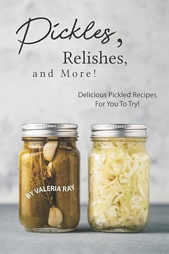 Pickles, Relishes, and More!: Delicious Pickled Recipes for You to Try!
