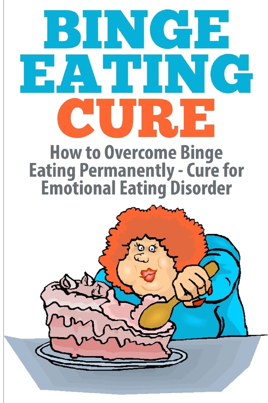 Binge Eating Cure: How to Overcome Binge Eating Permanently