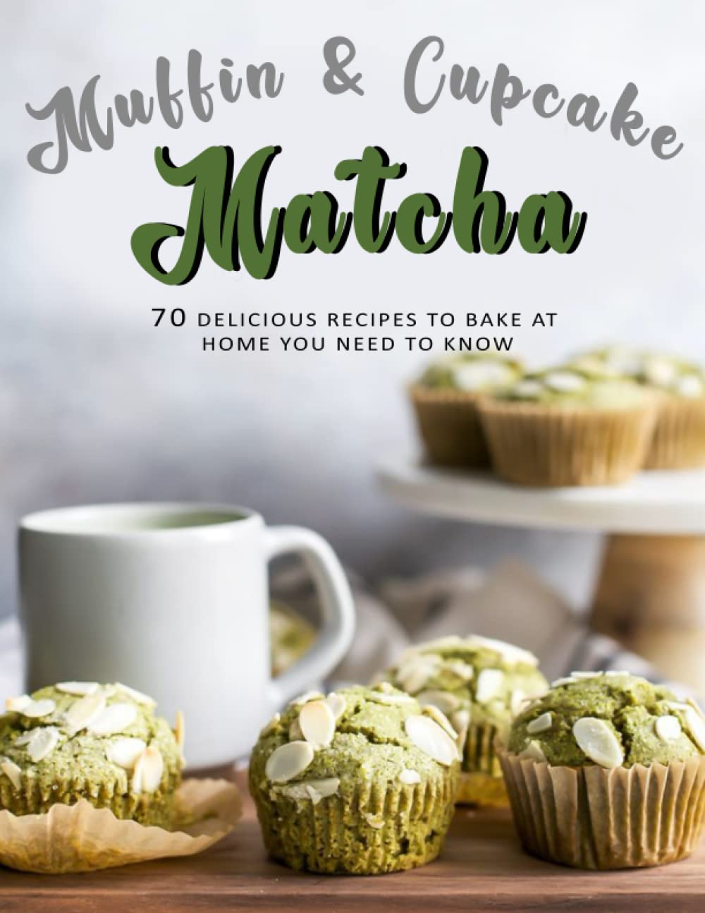 Muffin & Cupcake Matcha Cookbook: Delicious Recipes to Bake at Home You Need To Know