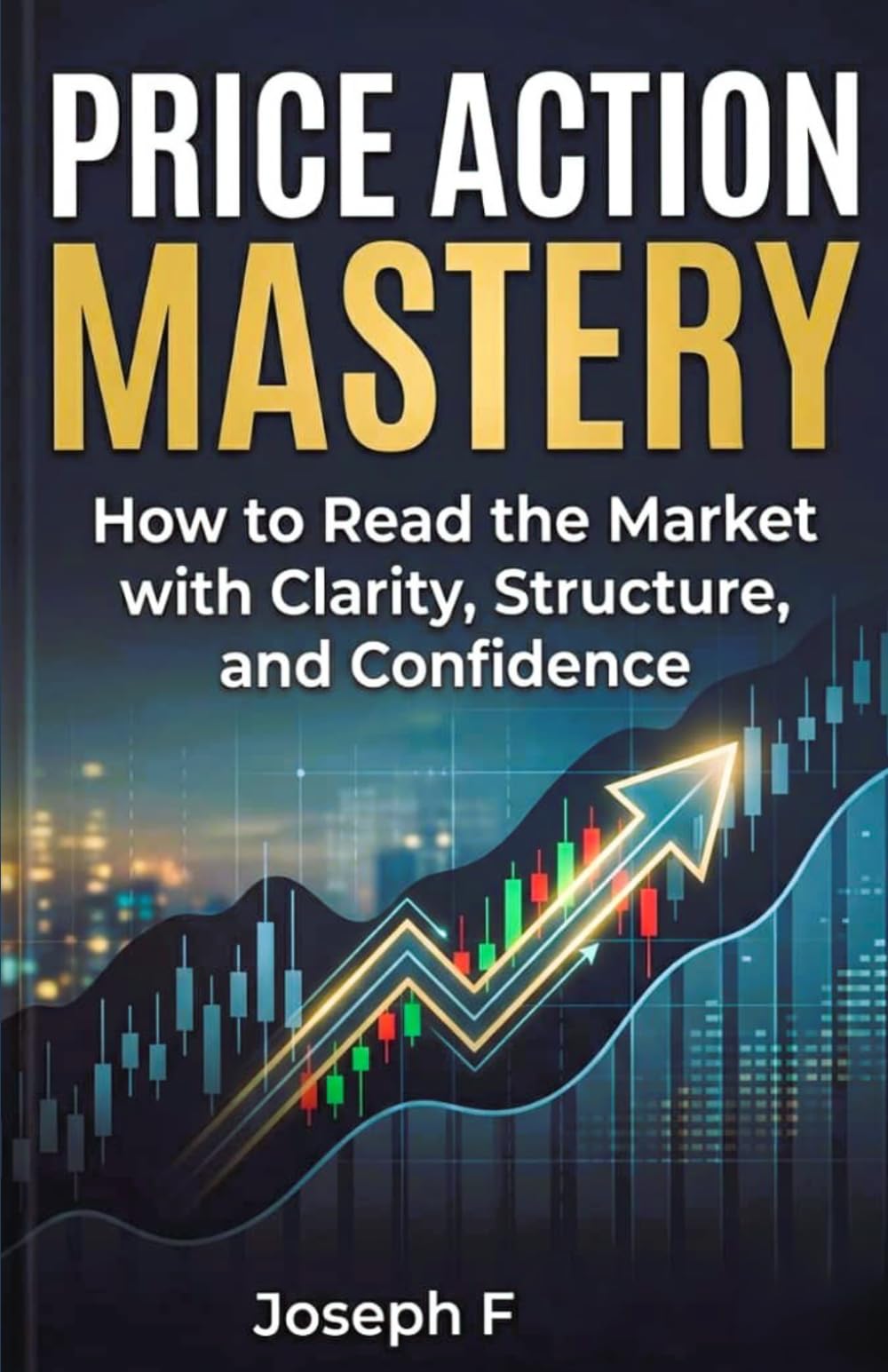 Price Action Mastery: How to Read the Market with Clarity, Structure, and Confidence