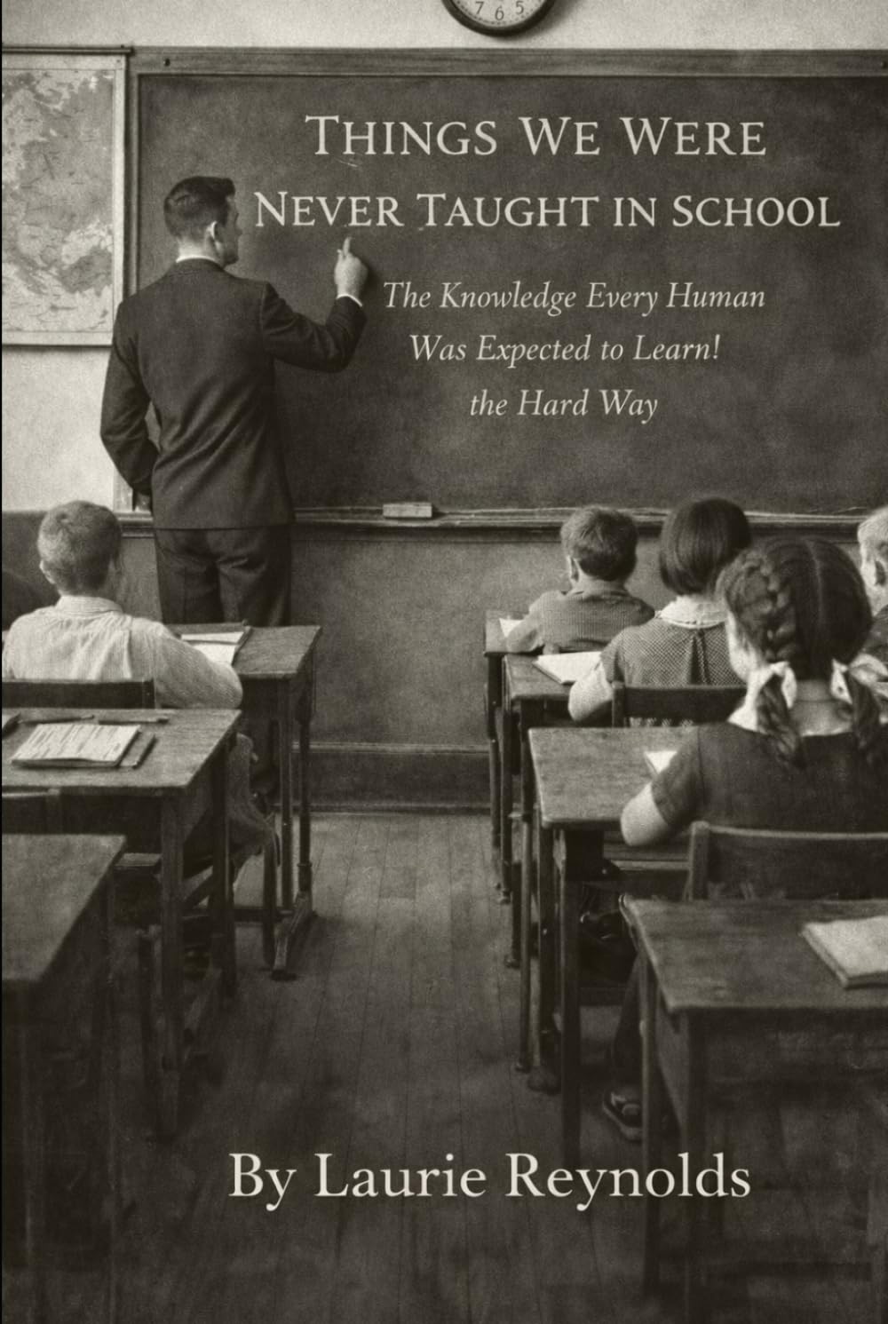 Things We Were Never Taught in School: The Knowledge Every Human Was Expected to Learn the Hard Way