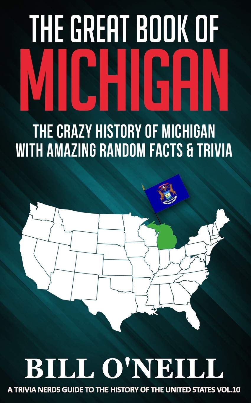 The Great Book of Michigan: The Crazy History of Michigan with Amazing Random Facts & Trivia: 10 (A Trivia Nerds Guide to the History of the United States)