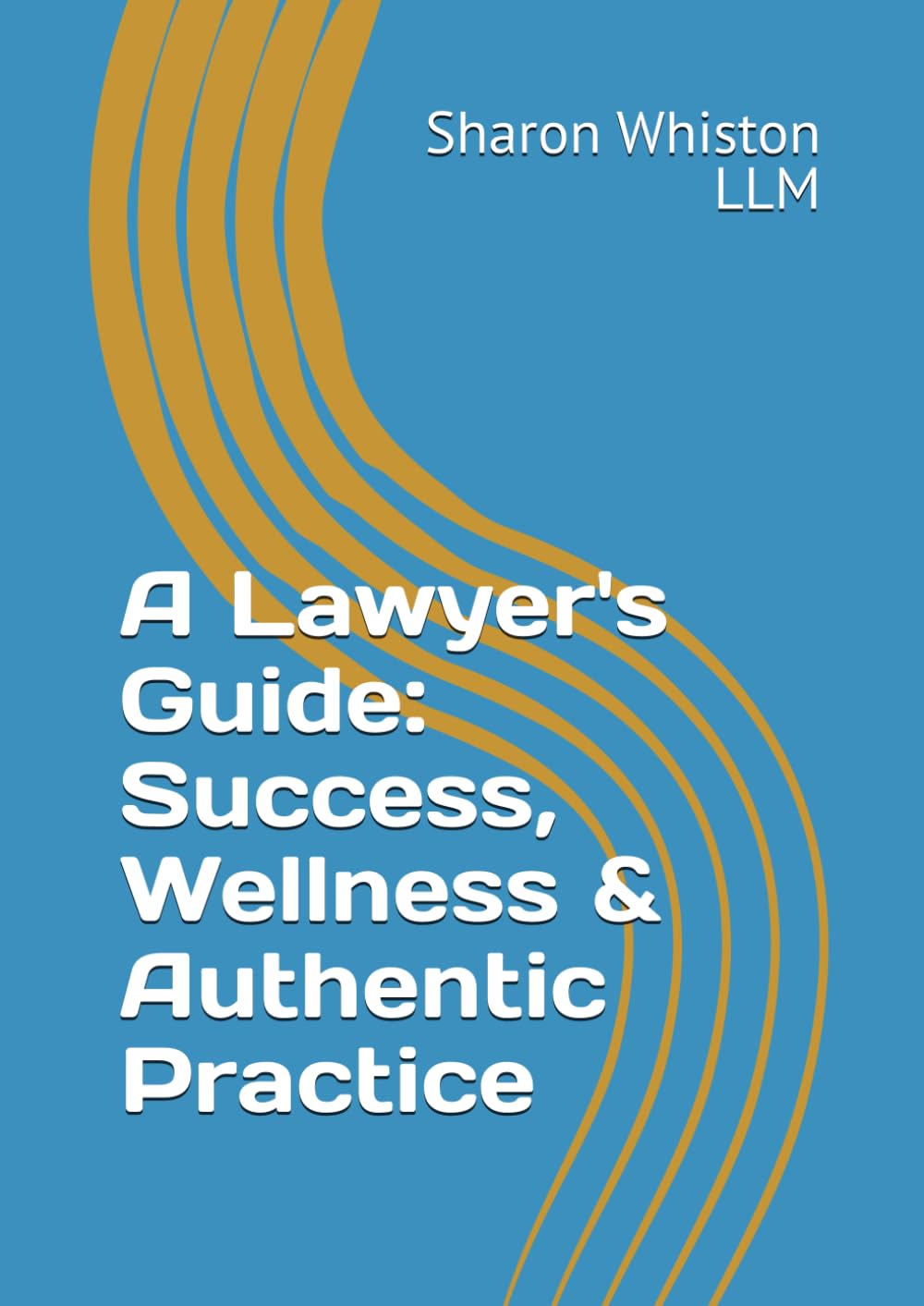A Lawyer's Guide: Success, Wellness and Authentic Practice