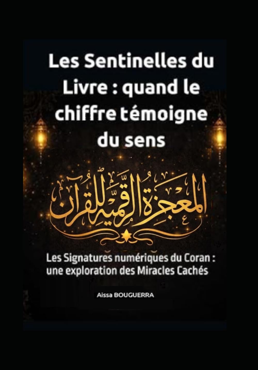 Les Sentinelles du Livre : Quand le Chiffre Témoigne du Sens: Les Signatures numériques du Coran : une exploration des Miracles Cachés