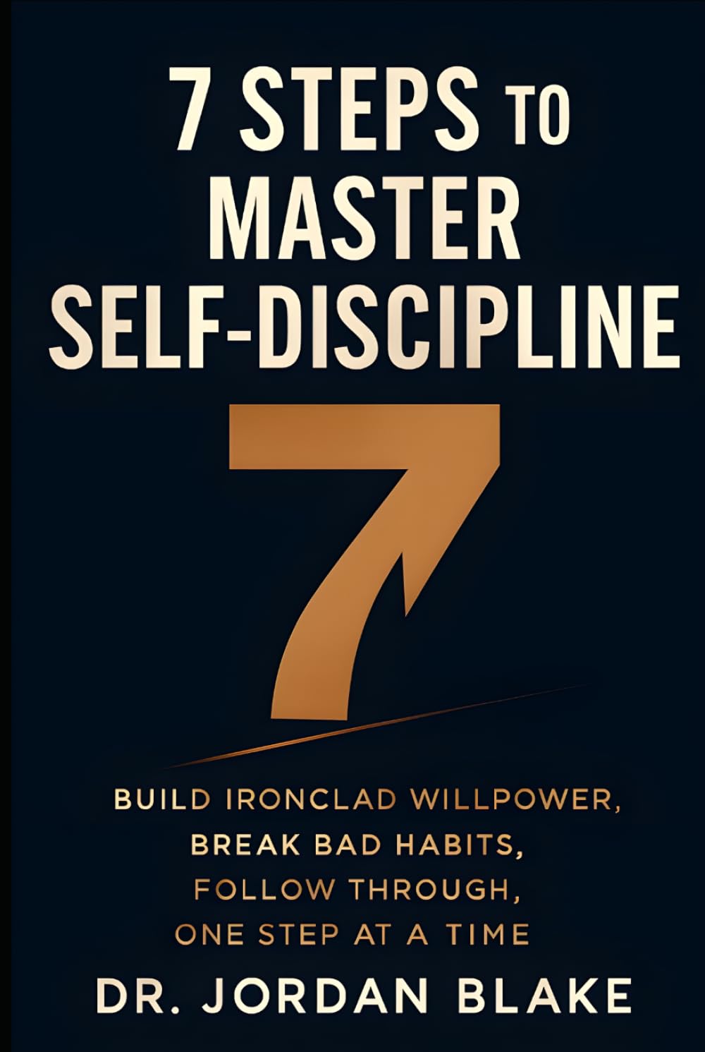 7 Steps to Master Self-Discipline: Build Ironclad Willpower, Break Bad Habits, Follow Through, One Step at a Time (Personal Mastery Series)