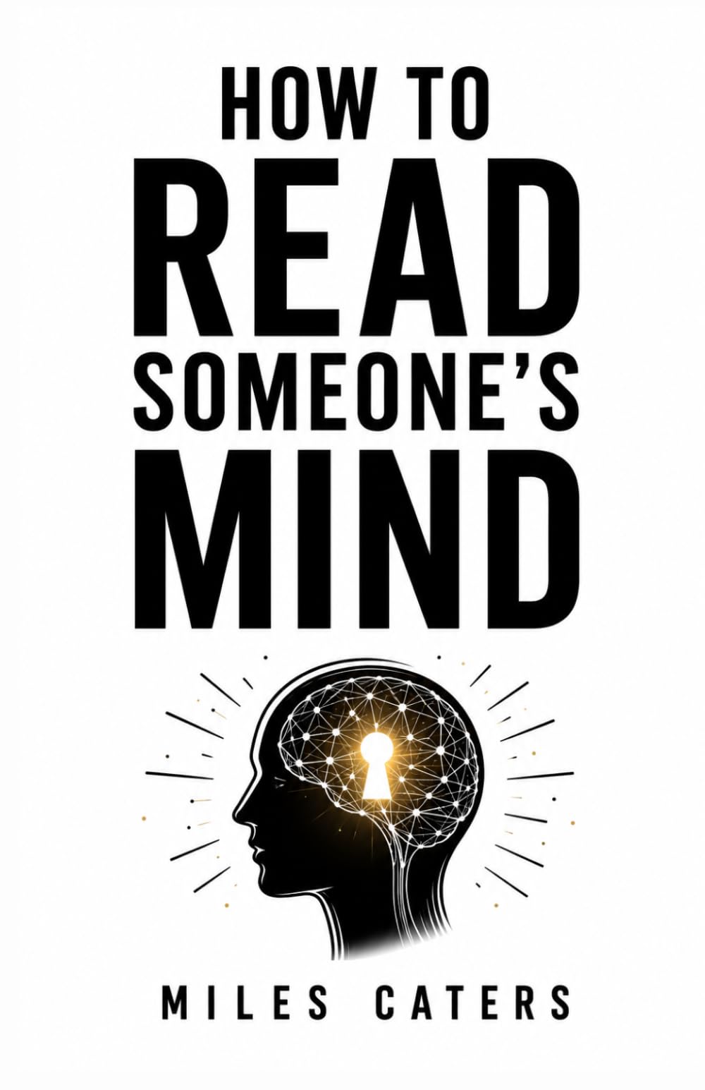 HOW TO READ SOMEONE’S MIND: Mastering Observation, Body Language, Emotional Intelligence, and Human Behavior