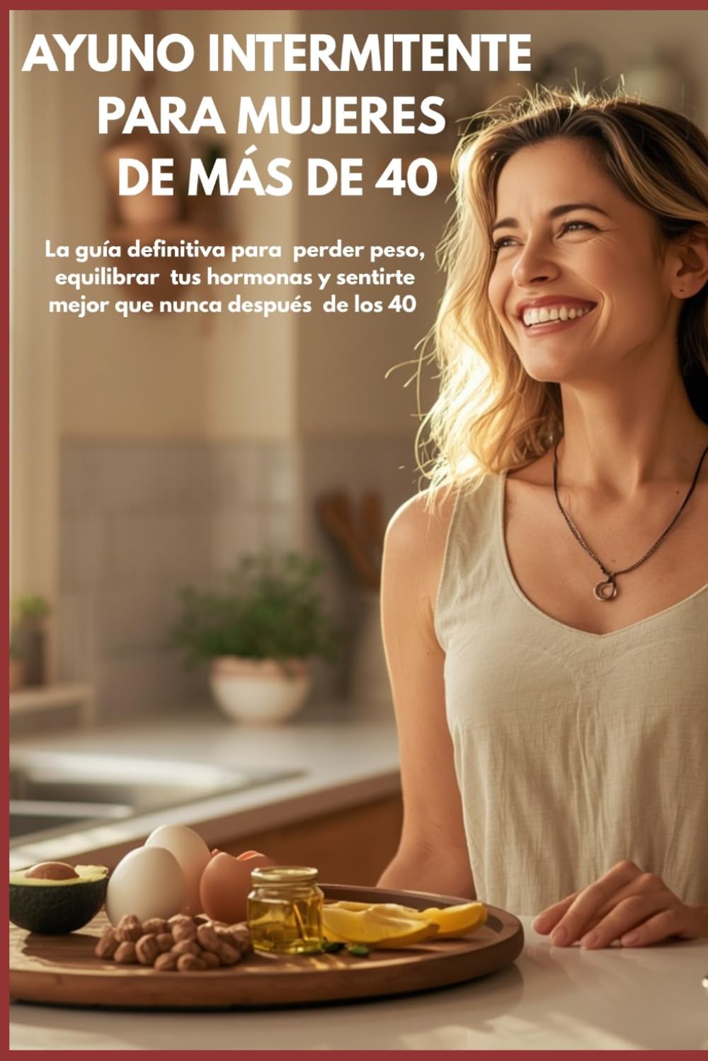 AYUNO INTERMITENTE PARA MUJERES +40: La guía definitiva para perder peso, equilibrar tus hormonas y sentirte mejor que nunca después de los 40