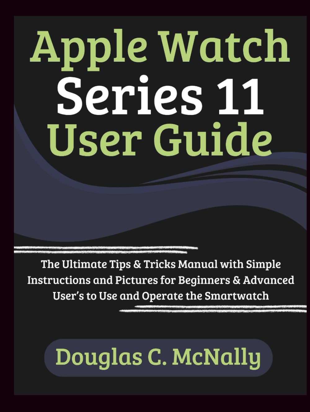 Apple Watch Series 11 User Guide: The Ultimate Tips & Tricks Manual with Simple Instructions and Pictures for Beginners & Advanced User’s to Use and Operate the Smartwatch