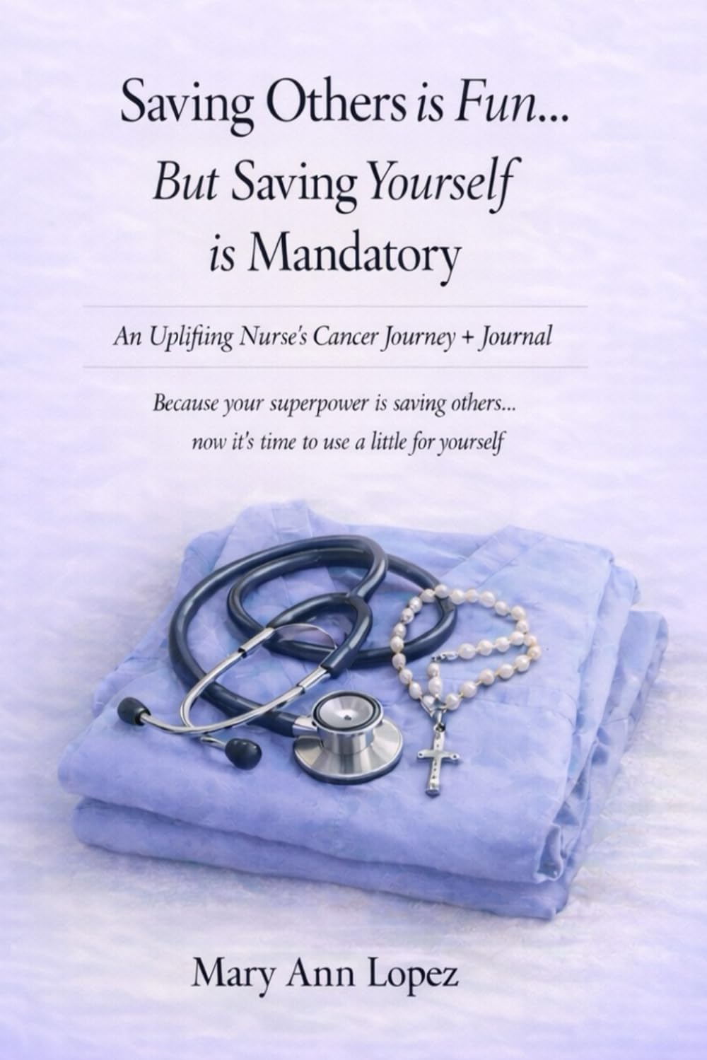 Saving Others is Fun... But Saving Yourself is Mandatory: An Uplifting Nurse’s Cancer Journey + Journal