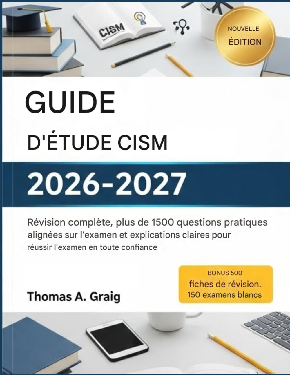 Guide d'étude CISM 2026-2027: Révision complète, plus de 1 500 questions d'entraînement conformes à l'examen et explications claires pour réussir votre examen en toute confiance