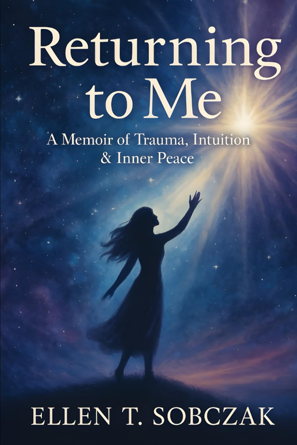 Returning to Me: A Memoir of Trauma, Intuition & Inner Peace: Returning to Me: A Memoir of Trauma, Intuition & Inner Peace