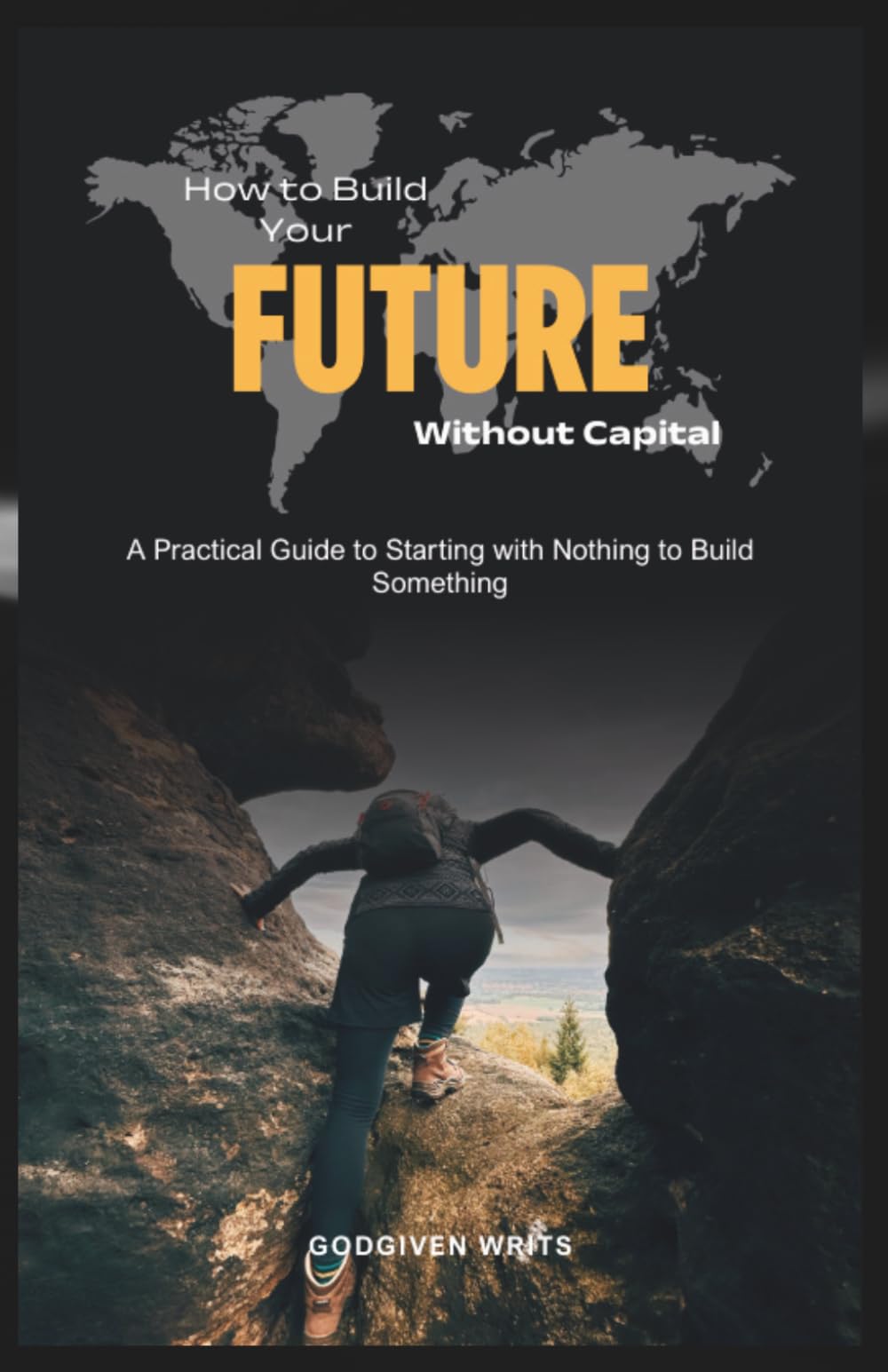 How to Build Your Future Without Capital: A Practical Guide to Starting with Nothing to Build Something